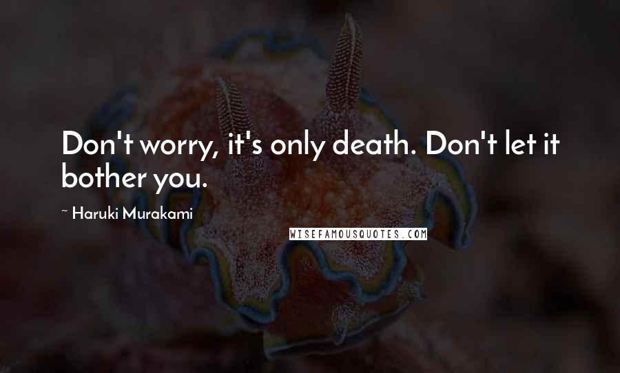 Haruki Murakami Quotes: Don't worry, it's only death. Don't let it bother you.