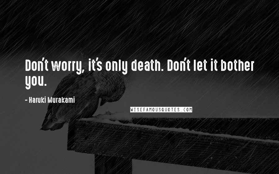 Haruki Murakami Quotes: Don't worry, it's only death. Don't let it bother you.