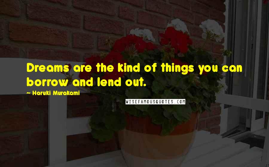 Haruki Murakami Quotes: Dreams are the kind of things you can borrow and lend out.