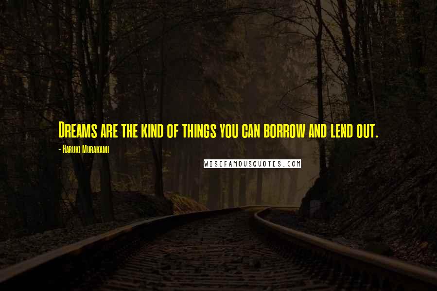 Haruki Murakami Quotes: Dreams are the kind of things you can borrow and lend out.