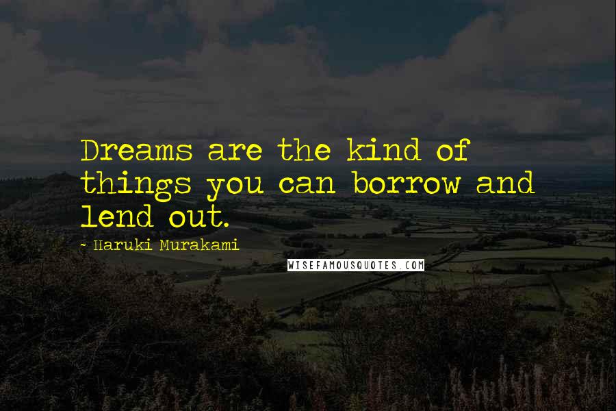 Haruki Murakami Quotes: Dreams are the kind of things you can borrow and lend out.