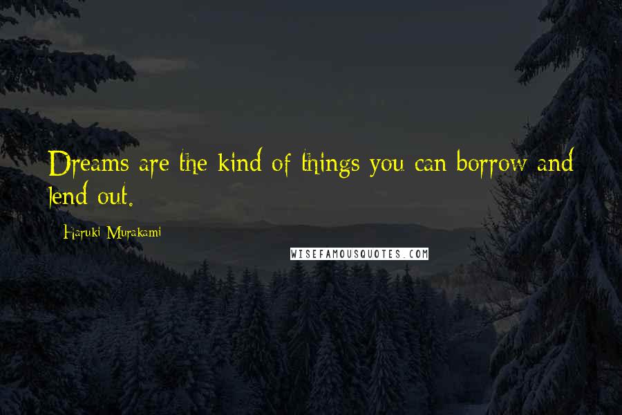 Haruki Murakami Quotes: Dreams are the kind of things you can borrow and lend out.