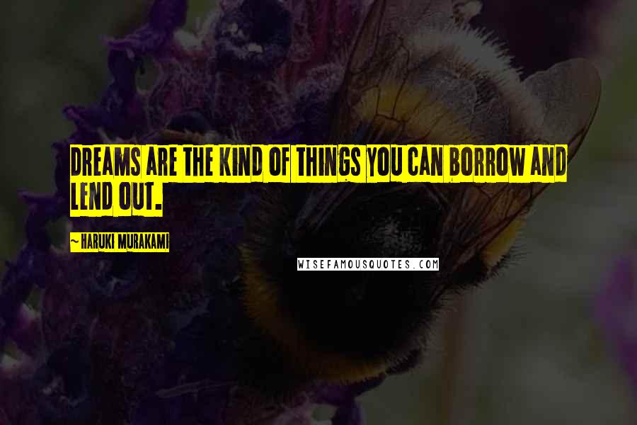 Haruki Murakami Quotes: Dreams are the kind of things you can borrow and lend out.