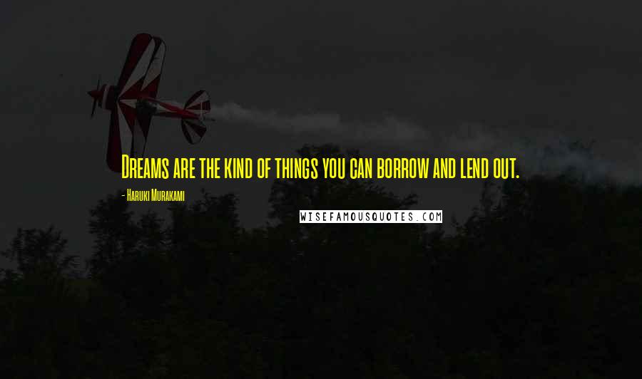 Haruki Murakami Quotes: Dreams are the kind of things you can borrow and lend out.