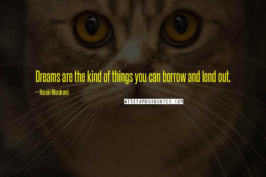 Haruki Murakami Quotes: Dreams are the kind of things you can borrow and lend out.