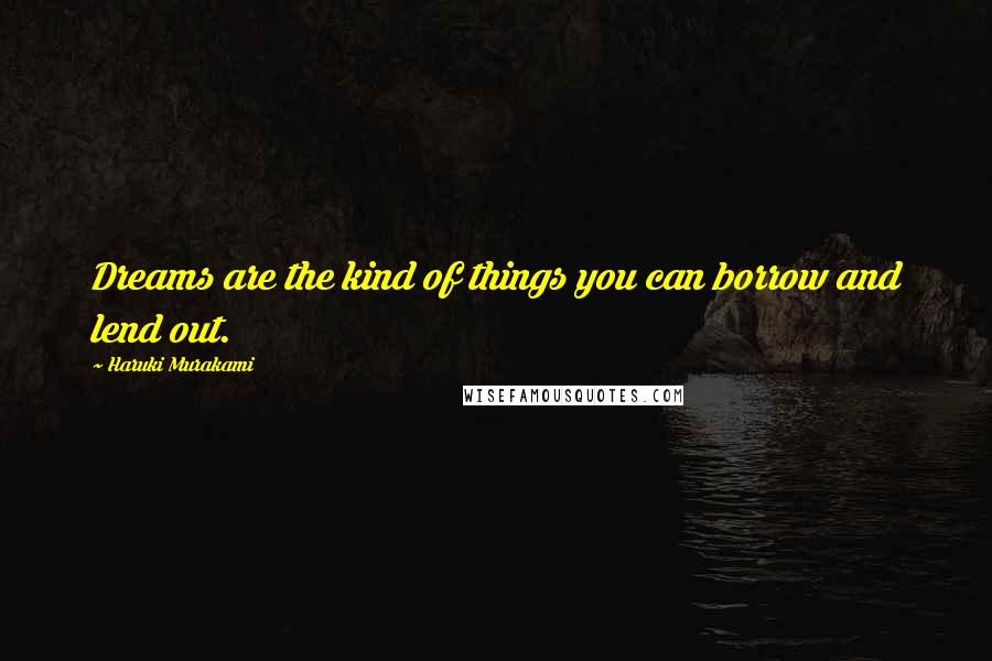 Haruki Murakami Quotes: Dreams are the kind of things you can borrow and lend out.