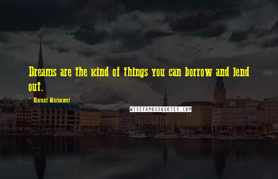 Haruki Murakami Quotes: Dreams are the kind of things you can borrow and lend out.