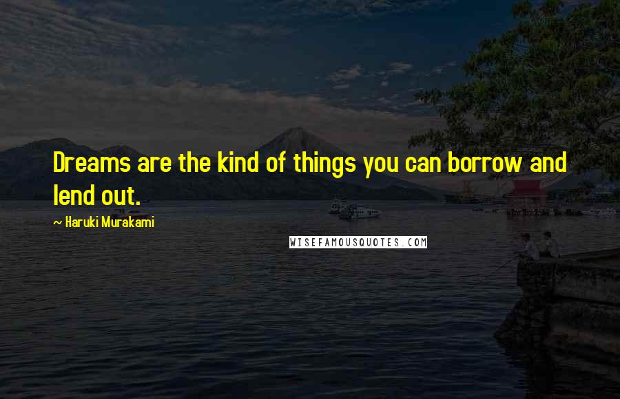 Haruki Murakami Quotes: Dreams are the kind of things you can borrow and lend out.
