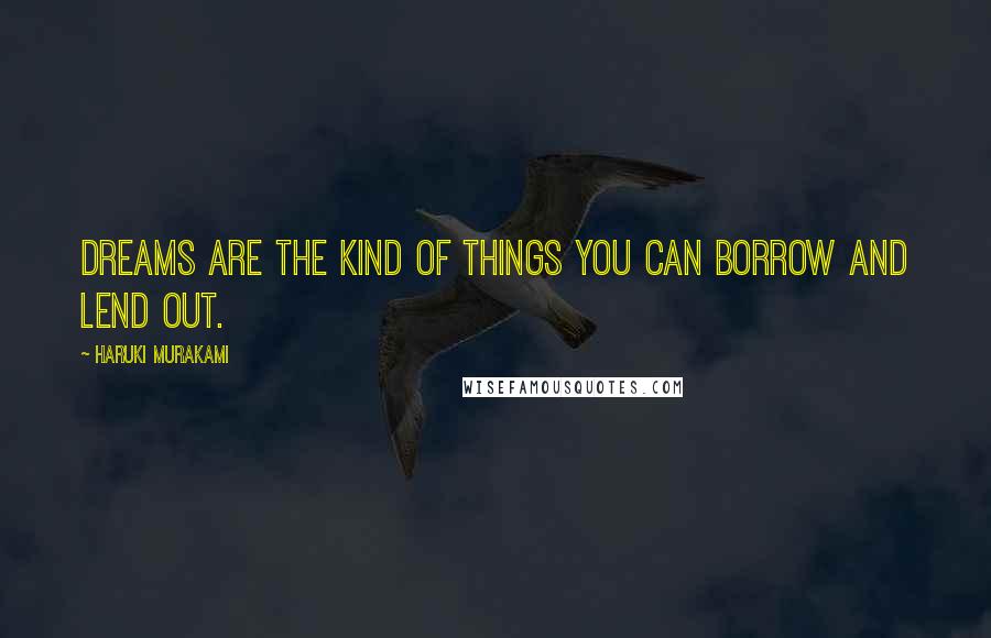 Haruki Murakami Quotes: Dreams are the kind of things you can borrow and lend out.
