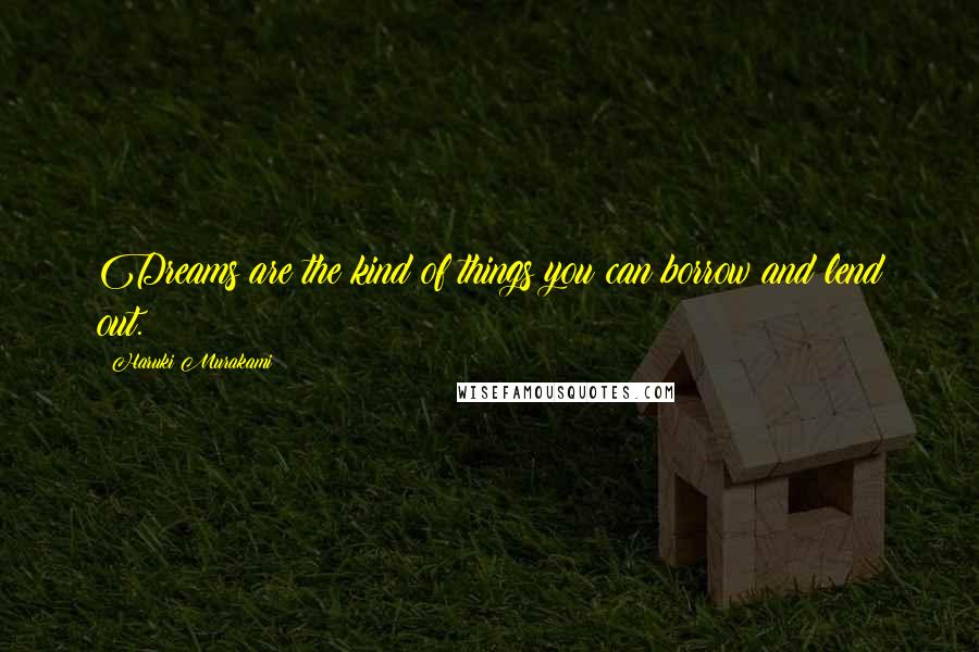Haruki Murakami Quotes: Dreams are the kind of things you can borrow and lend out.