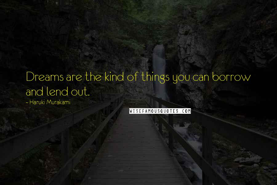 Haruki Murakami Quotes: Dreams are the kind of things you can borrow and lend out.