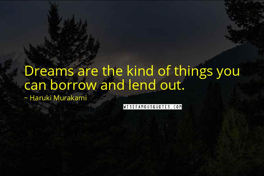 Haruki Murakami Quotes: Dreams are the kind of things you can borrow and lend out.