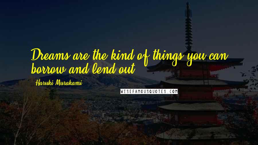 Haruki Murakami Quotes: Dreams are the kind of things you can borrow and lend out.