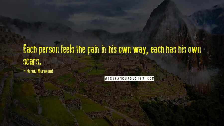 Haruki Murakami Quotes: Each person feels the pain in his own way, each has his own scars.