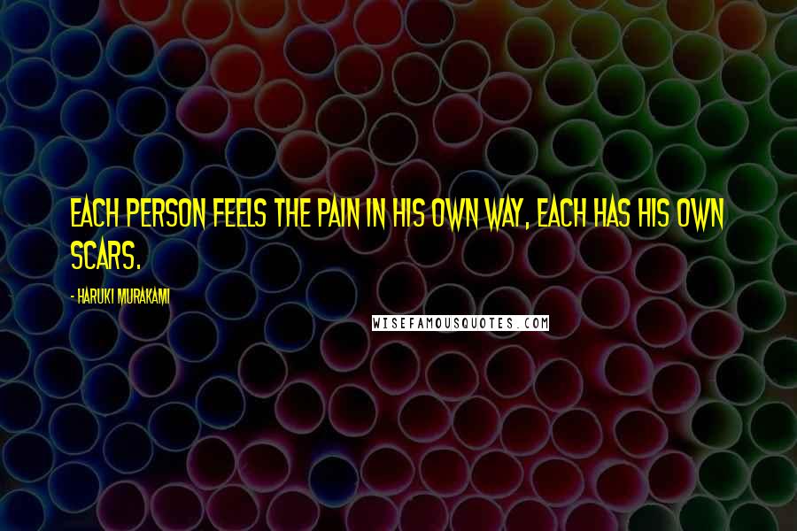 Haruki Murakami Quotes: Each person feels the pain in his own way, each has his own scars.