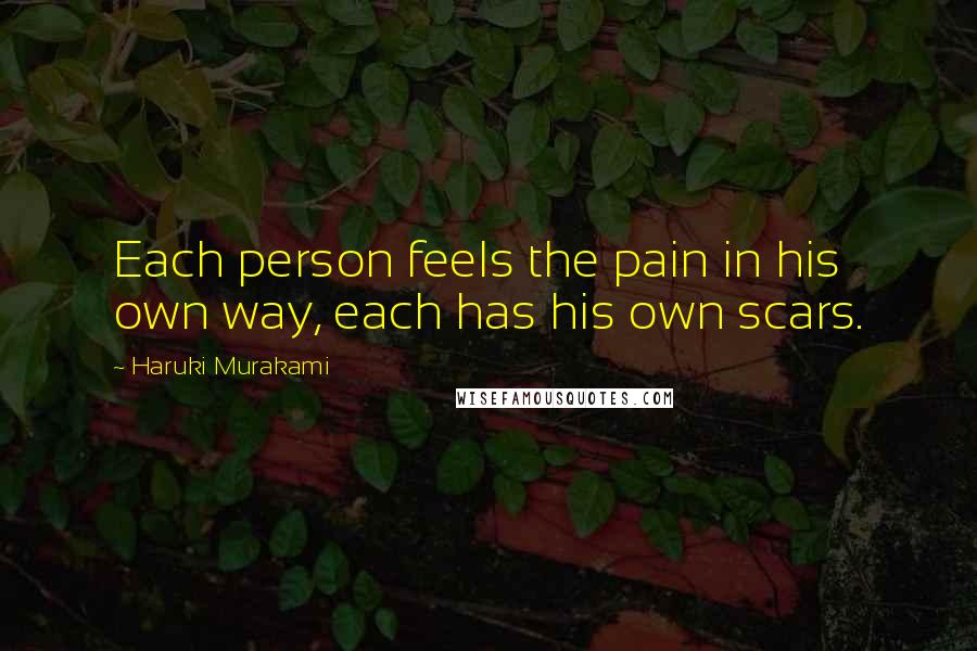 Haruki Murakami Quotes: Each person feels the pain in his own way, each has his own scars.