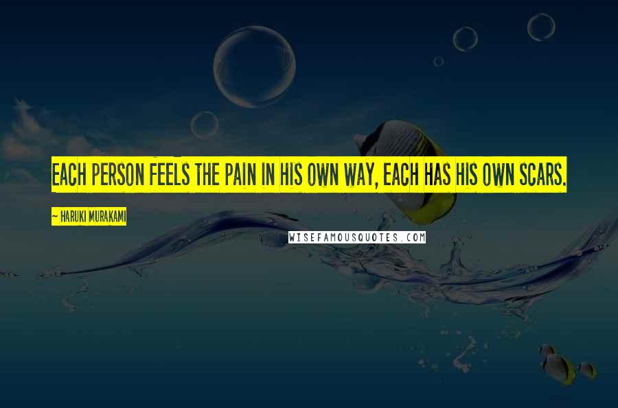 Haruki Murakami Quotes: Each person feels the pain in his own way, each has his own scars.