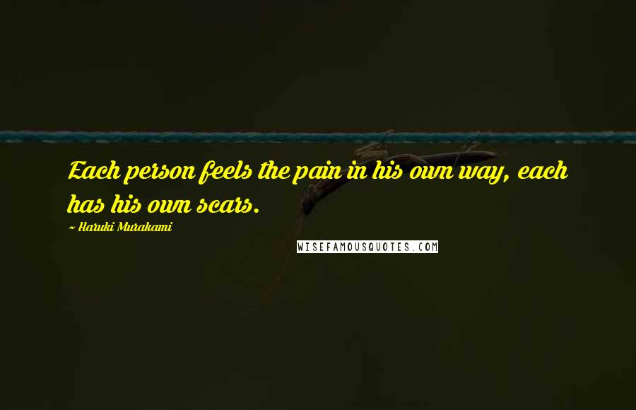 Haruki Murakami Quotes: Each person feels the pain in his own way, each has his own scars.