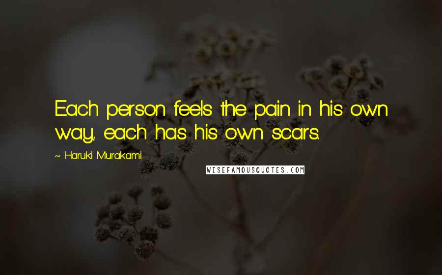 Haruki Murakami Quotes: Each person feels the pain in his own way, each has his own scars.