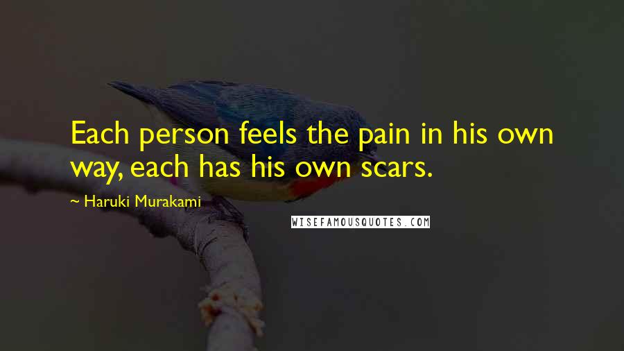 Haruki Murakami Quotes: Each person feels the pain in his own way, each has his own scars.