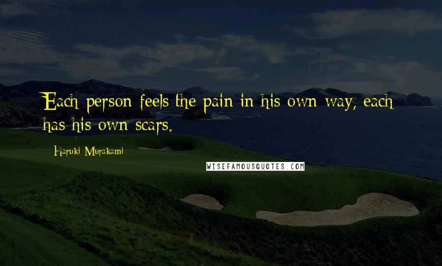 Haruki Murakami Quotes: Each person feels the pain in his own way, each has his own scars.