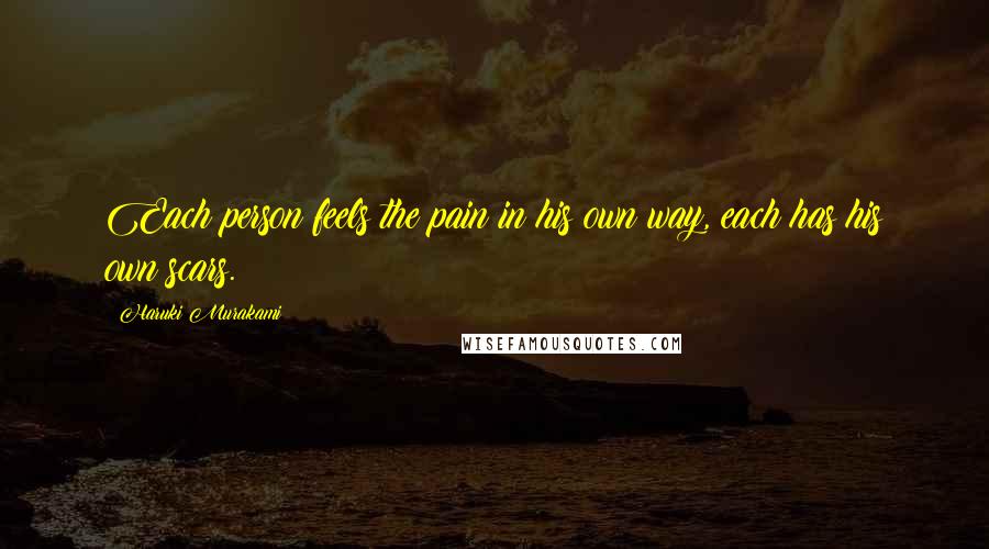 Haruki Murakami Quotes: Each person feels the pain in his own way, each has his own scars.