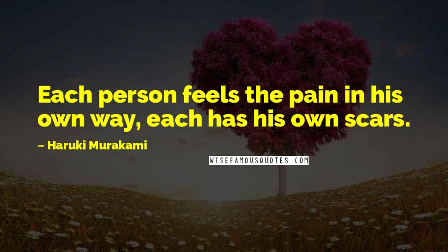 Haruki Murakami Quotes: Each person feels the pain in his own way, each has his own scars.