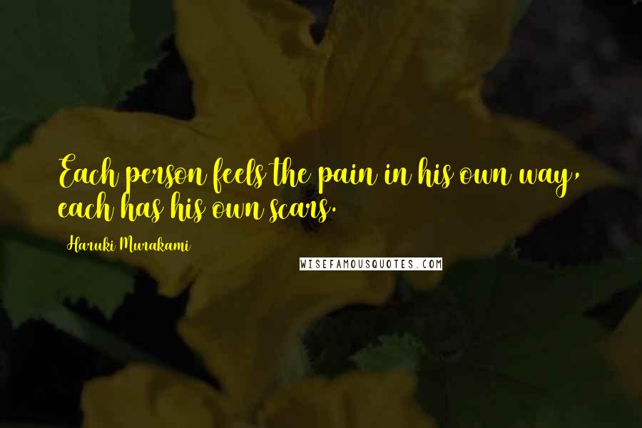 Haruki Murakami Quotes: Each person feels the pain in his own way, each has his own scars.