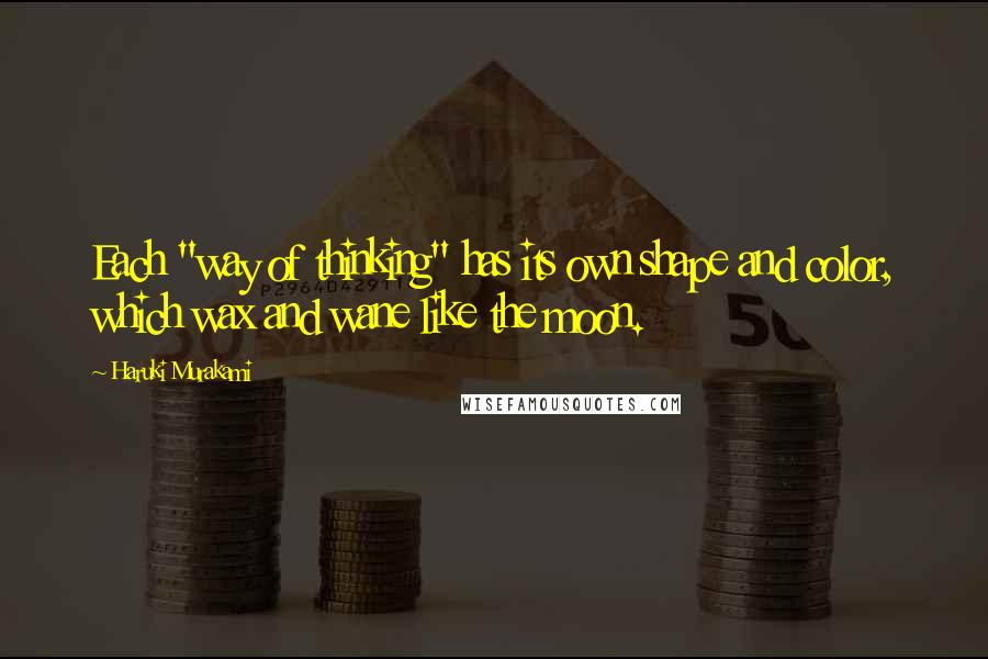 Haruki Murakami Quotes: Each "way of thinking" has its own shape and color, which wax and wane like the moon.