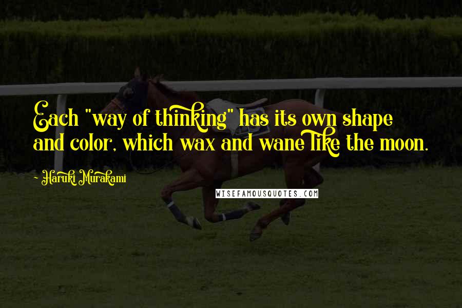 Haruki Murakami Quotes: Each "way of thinking" has its own shape and color, which wax and wane like the moon.