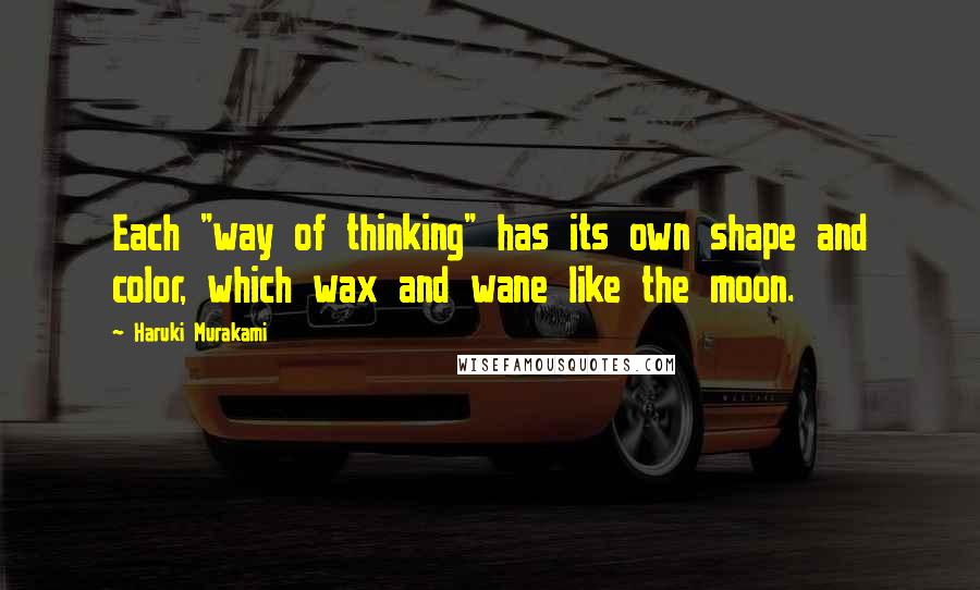 Haruki Murakami Quotes: Each "way of thinking" has its own shape and color, which wax and wane like the moon.