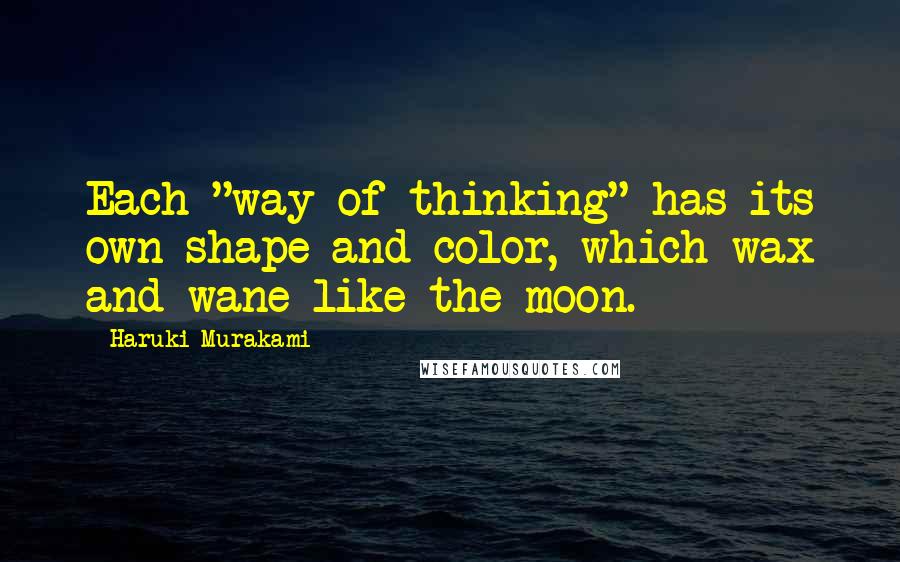 Haruki Murakami Quotes: Each "way of thinking" has its own shape and color, which wax and wane like the moon.