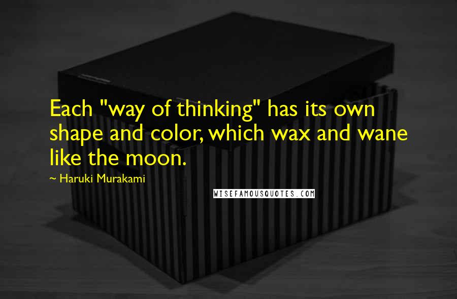 Haruki Murakami Quotes: Each "way of thinking" has its own shape and color, which wax and wane like the moon.
