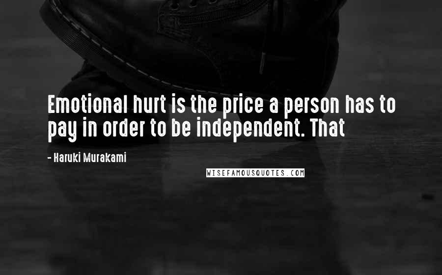 Haruki Murakami Quotes: Emotional hurt is the price a person has to pay in order to be independent. That