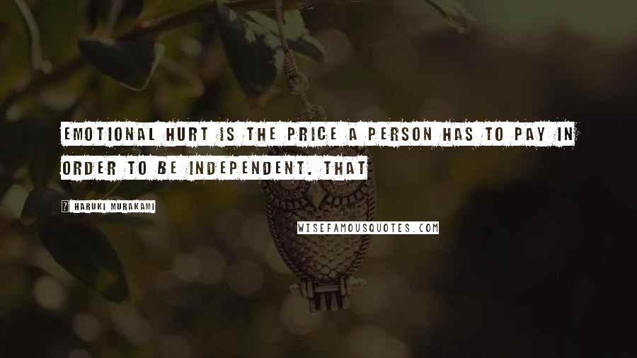 Haruki Murakami Quotes: Emotional hurt is the price a person has to pay in order to be independent. That