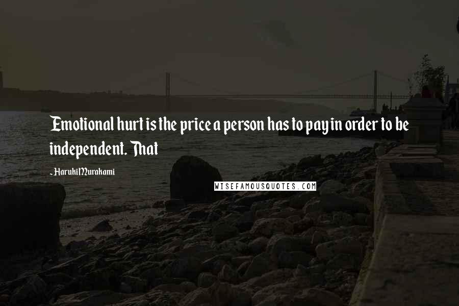 Haruki Murakami Quotes: Emotional hurt is the price a person has to pay in order to be independent. That
