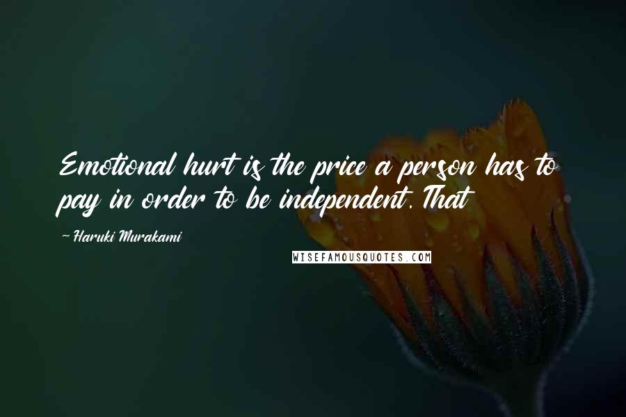 Haruki Murakami Quotes: Emotional hurt is the price a person has to pay in order to be independent. That