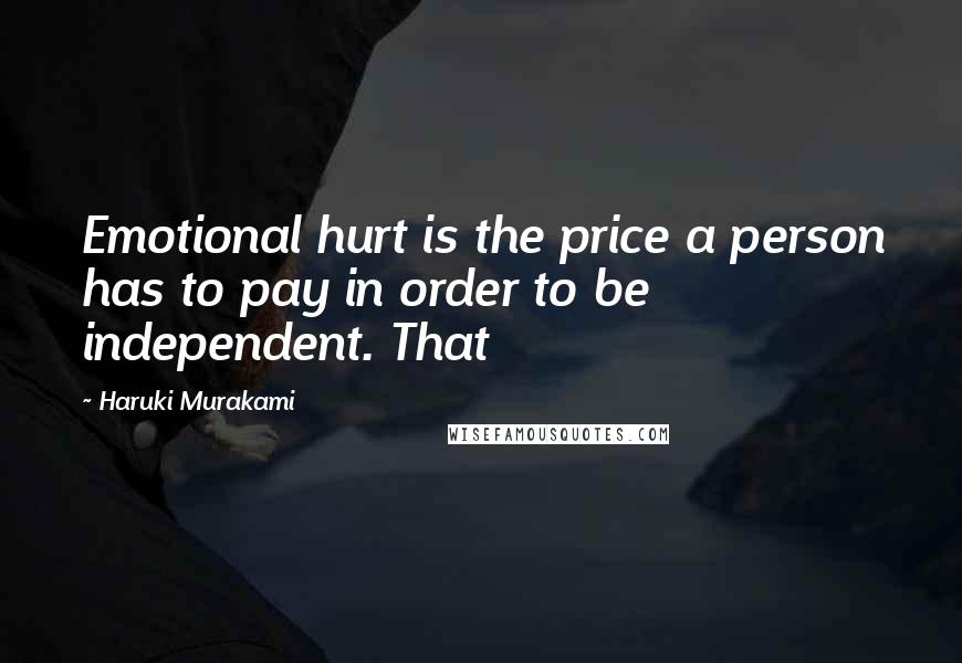 Haruki Murakami Quotes: Emotional hurt is the price a person has to pay in order to be independent. That