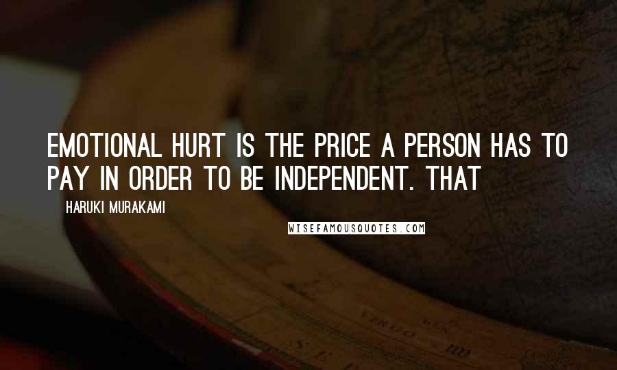 Haruki Murakami Quotes: Emotional hurt is the price a person has to pay in order to be independent. That