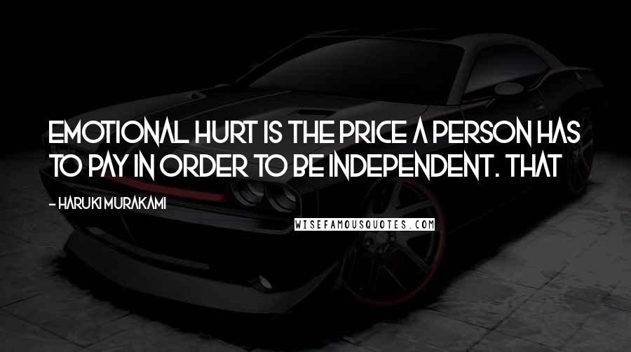 Haruki Murakami Quotes: Emotional hurt is the price a person has to pay in order to be independent. That
