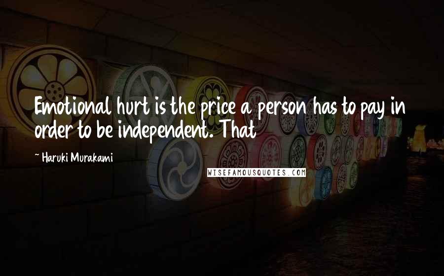 Haruki Murakami Quotes: Emotional hurt is the price a person has to pay in order to be independent. That