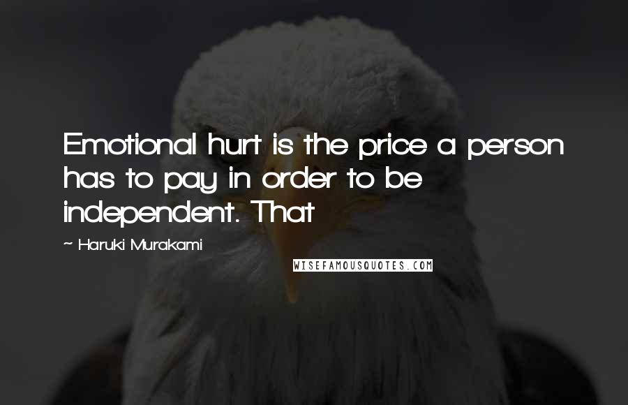 Haruki Murakami Quotes: Emotional hurt is the price a person has to pay in order to be independent. That