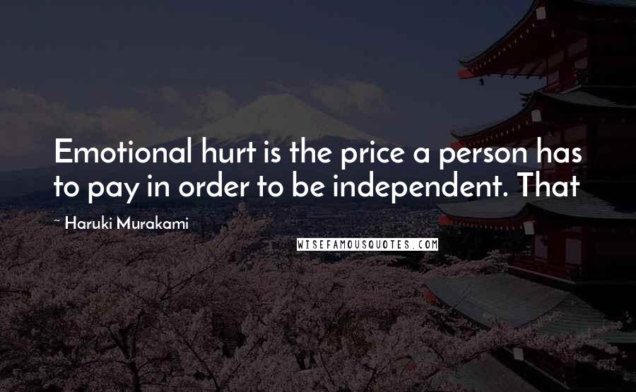 Haruki Murakami Quotes: Emotional hurt is the price a person has to pay in order to be independent. That