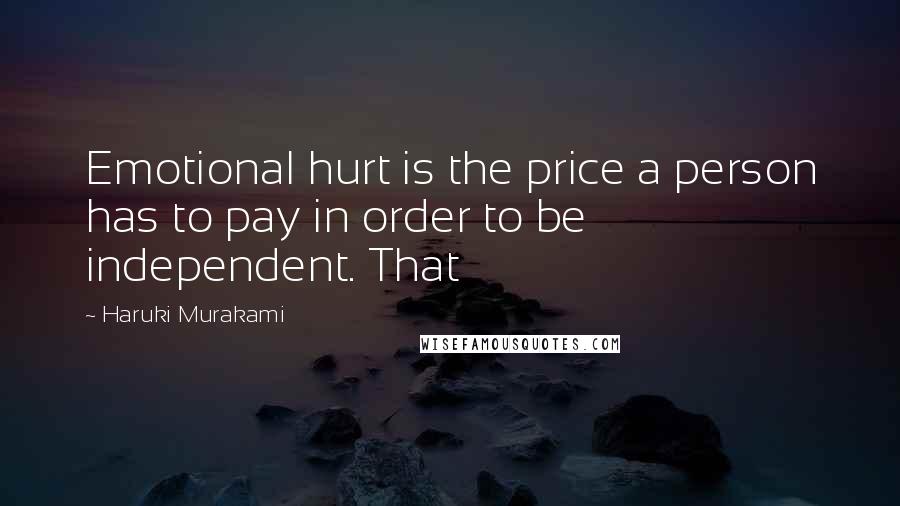 Haruki Murakami Quotes: Emotional hurt is the price a person has to pay in order to be independent. That