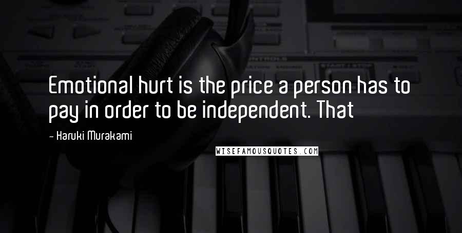 Haruki Murakami Quotes: Emotional hurt is the price a person has to pay in order to be independent. That