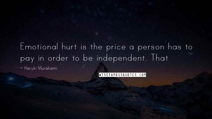 Haruki Murakami Quotes: Emotional hurt is the price a person has to pay in order to be independent. That
