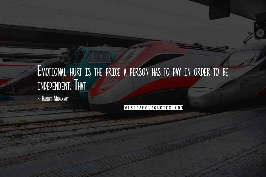 Haruki Murakami Quotes: Emotional hurt is the price a person has to pay in order to be independent. That