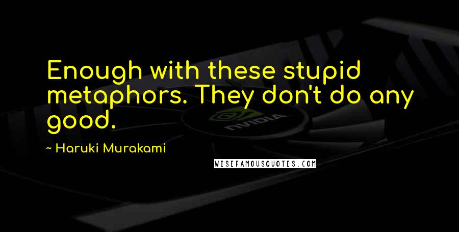 Haruki Murakami Quotes: Enough with these stupid metaphors. They don't do any good.