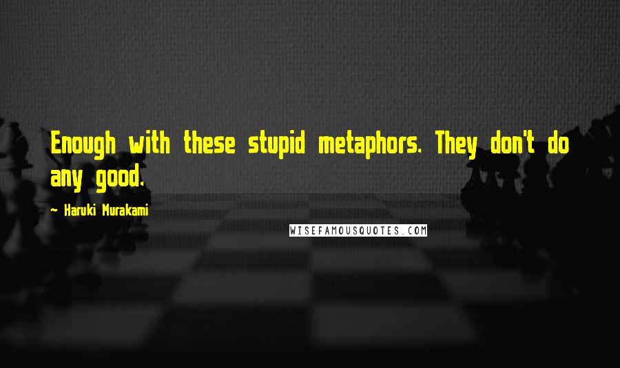 Haruki Murakami Quotes: Enough with these stupid metaphors. They don't do any good.