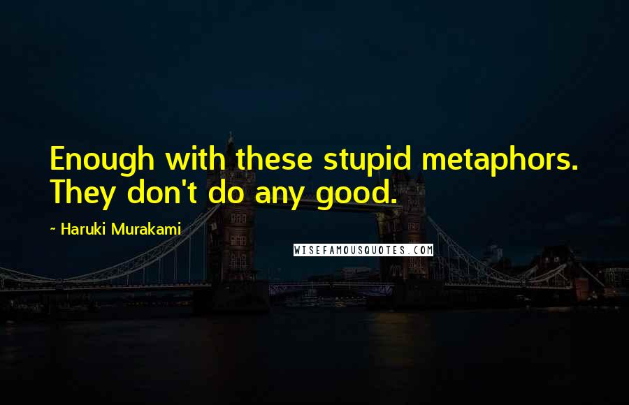 Haruki Murakami Quotes: Enough with these stupid metaphors. They don't do any good.